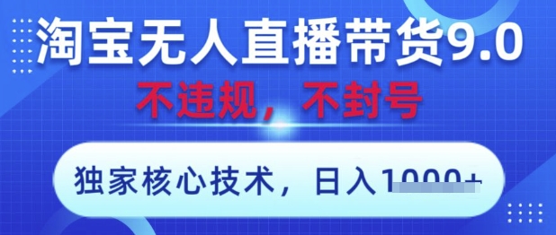 淘宝无人直播带货9.0 ,独家核心技术,不违规,不封号,操作简单,当天开播,当天见收益,日入数张【揭秘】-腾哥精选
