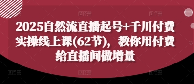 2025自然流直播起号+千川付费实操线上课(62节),教你用付费给直播间做增量-腾哥精选