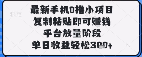 最新手机0撸小项目，复制粘贴即可挣钱，平台放量阶段，单日收益轻松3张+【揭秘】-腾哥精选