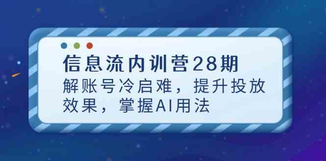 信息流内训营28期，解账号冷启难，提升投放效果，掌握AI用法-腾哥精选