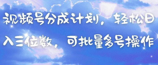 视频号分成计划，轻松日入三位数，可批量多号操作-腾哥精选