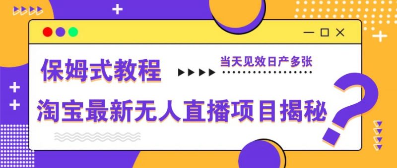 淘宝最新无人直播项目揭秘,保姆式教程,当天见效日产多张-腾哥精选