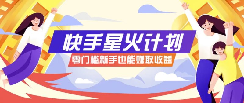 快手星火计划,零门槛、零粉丝也能参与,而且收益可观,一条视频爆赚7000+!-腾哥精选