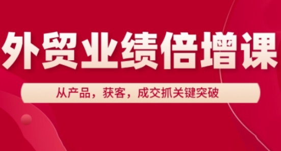 外贸业绩倍增课,从产品,获客,成交抓关键突破-腾哥精选