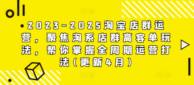 2023-2025淘宝店群运营，聚焦淘系店群高客单玩法，帮你掌握全周期运营打法(更新4月)-腾哥精选