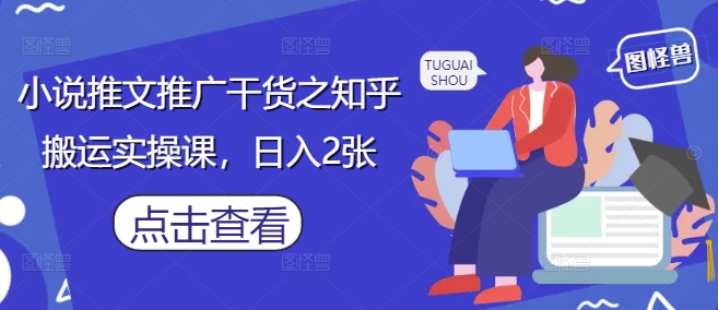 小说推文推广干货之知乎搬运实操课,日入2张-腾哥精选