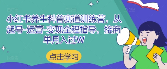 小红书养生科普赛道训练营，从起号-运营-变现全程指导，接商单月入过W-腾哥精选