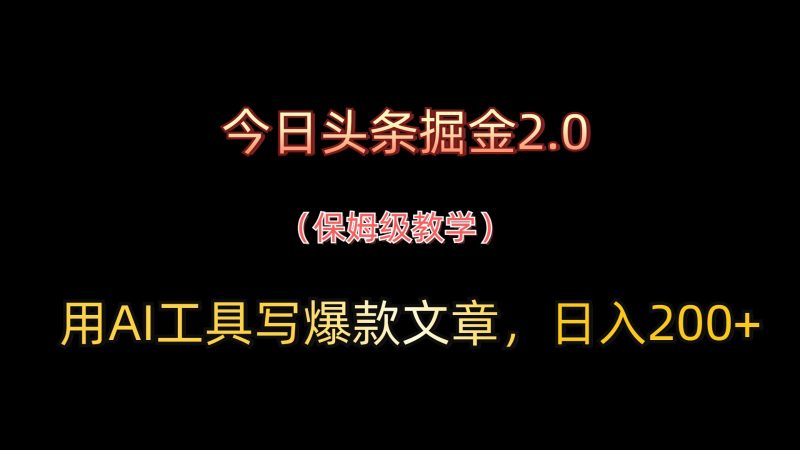 今日头条掘金2.0，用AI工具写爆款文章，日入200+-腾哥精选