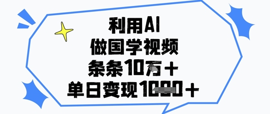 利用AI做国学视频，条条点赞10w+，单日变现1k+-腾哥精选