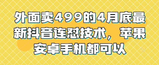 外面卖499的4月底最新抖音连怼技术，苹果安卓手机都可以-腾哥精选