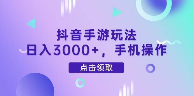 （14632期）抖音手游玩法，日入3000+，手机操作-腾哥精选