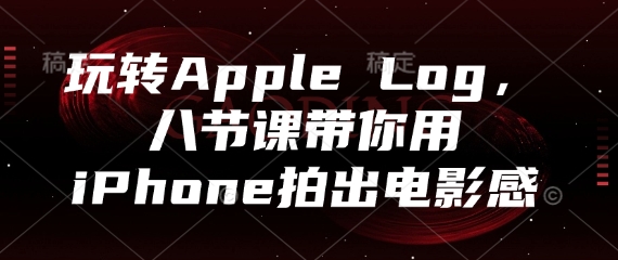 玩转Apple Log，八节课带你用iPhone拍出电影感-腾哥精选
