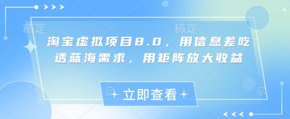 淘宝虚拟项目8.0，用信息差吃透蓝海需求，用矩阵放大收益-腾哥精选