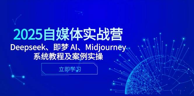 2025自媒体实战营,Deepseek、即梦 AI、Midjourney系统教程及案例实操-腾哥精选