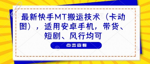 最新快手MT搬运技术（卡动图），适用安卓手机，带货、短剧、风行均可-腾哥精选