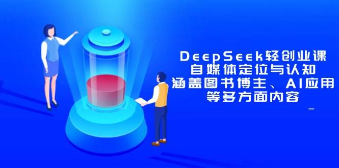 （14648期）DeepSeek轻创业课：自媒体定位与认知，涵盖图书博主、AI应用等多方面内容-腾哥精选