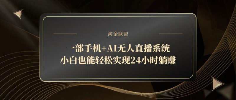 （14651期）一部手机+AI无人直播系统，小白也能轻松实现24小时躺赚-腾哥精选