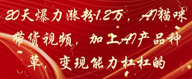 20天爆力涨粉1.2W,AI猫咪带货视频,加上AI产品种草,变现能力杠杠的-腾哥精选