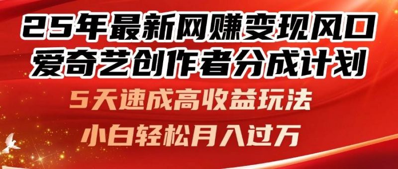 (14657期)25年最新网赚变现风口!爱奇艺创作者分成计划,5天速成高收益玩法,小…-腾哥精选