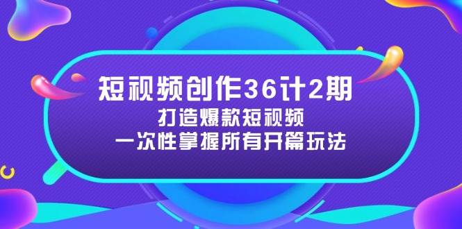 （14665期）短视频创作36计2期：打造爆款短视频所需的各类开篇技巧，提升视频吸引力-腾哥精选