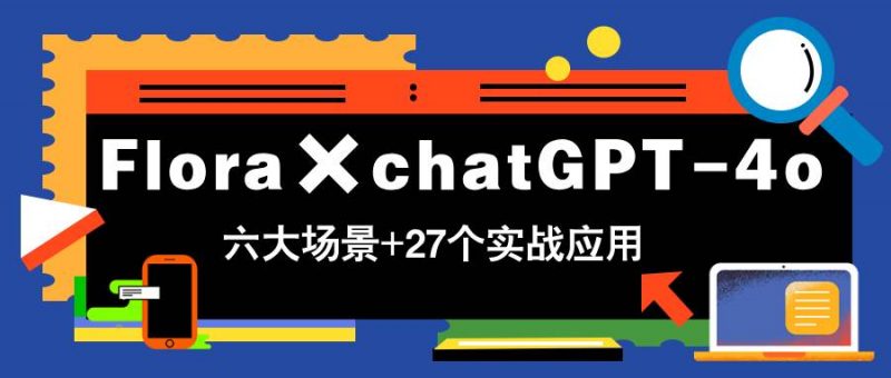 (14668期)Flora×chatGPT-4o,带你玩转六大场景的27个实战应用,学完立即变现-腾哥精选