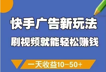 快手广告新玩法，刷视频就能轻松挣钱，一天收益10-50+-腾哥精选