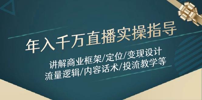 年入千万直播实操指导：讲解商业框架/定位/变现设计/流量逻辑/内容话术/等-腾哥精选