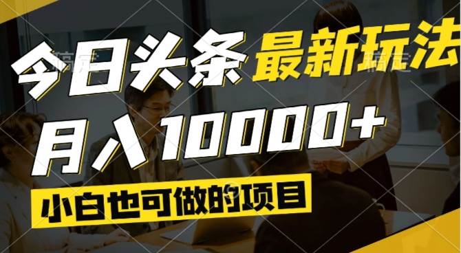 （14675期）今日头条最新风口,视频掘金,小白也可月入过万,可以矩阵操作-腾哥精选