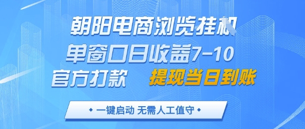 朝阳电商浏览挂G，单窗口日收益7-10，官方打款，单日提现到账，支持手机电脑【揭秘】-腾哥精选