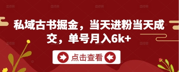 私域古书掘金,当天进粉当天成交,单号月入6k+-腾哥精选