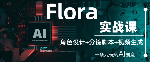 Flora实战课：角色设计+分镜脚本+视频生成，一条龙玩转AI创意-腾哥精选